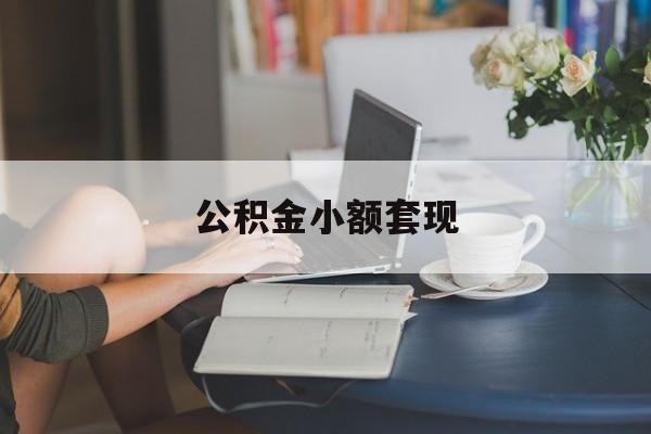 最新公积金小额套现方法分析(最方便真实的云南公积金合法套现方法)