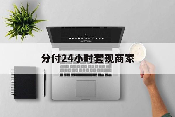 最新分付24小时套现商家方法分析(最方便真实的云南分付套出来需要手续费吗方法)