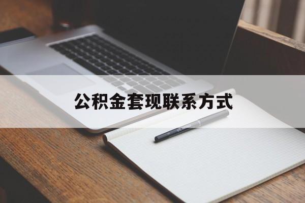 最新公积金套现联系方式方法分析(最方便真实的云南公积金如何套现会不会被骗方法)
