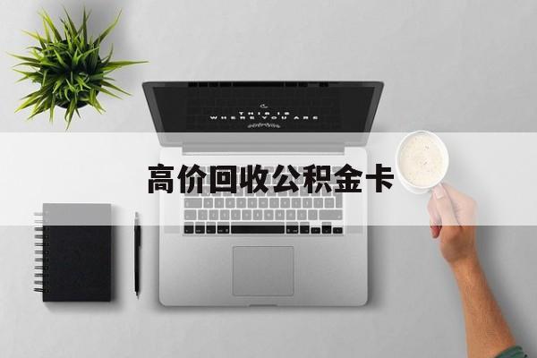 最新高价回收公积金卡方法分析(最方便真实的云南高价回收公积金卡骗局方法)