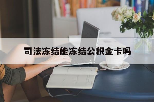 最新司法冻结能冻结公积金卡吗方法分析(最方便真实的云南法院冻结公积金账户,账户状态会显示什么方法)
