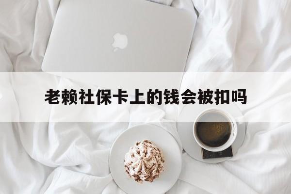 最新老赖社保卡上的钱会被扣吗方法分析(最方便真实的云南老赖社保卡会不会被冻结方法)