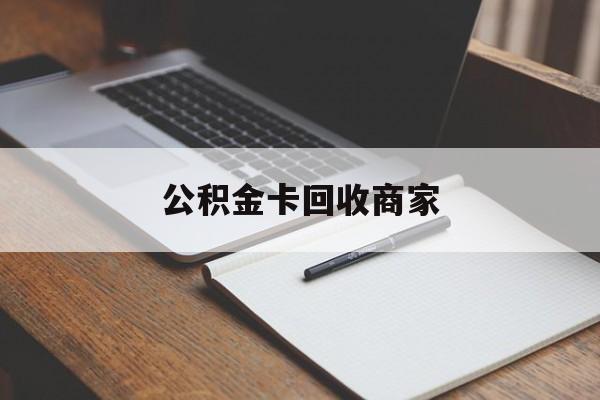 最新公积金卡回收商家方法分析(最方便真实的云南公积金卡回收商家不给钱方法)