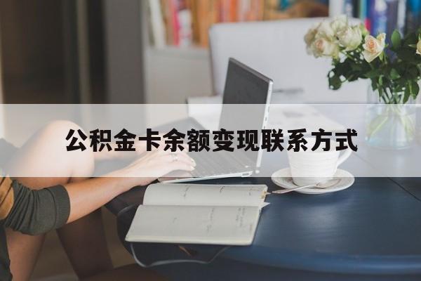 最新公积金卡余额变现联系方式方法分析(最方便真实的云南公积金卡的钱怎么转到银行卡方法)