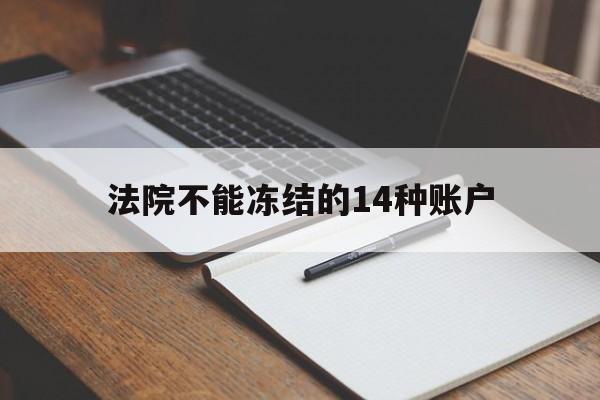 最新法院不能冻结的14种账户方法分析(最方便真实的云南法院不能冻结的14种账户有哪些方法)