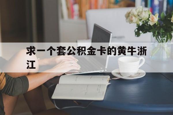 最新求一个套公积金卡的黄牛浙江方法分析(最方便真实的云南住房公积金找黄牛能取出来吗?方法)