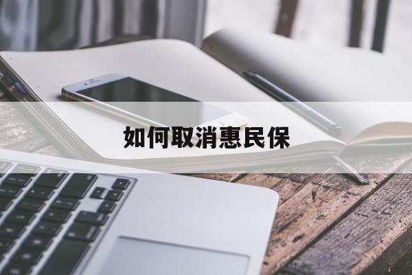 最新如何取消惠民保方法分析(最方便真实的云南如何取消惠民保订单方法)