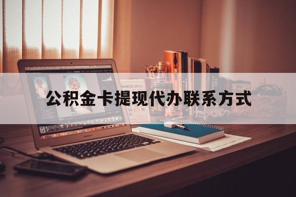 最新公积金卡提现代办联系方式方法分析(最方便真实的云南公积金提现去哪里办方法)