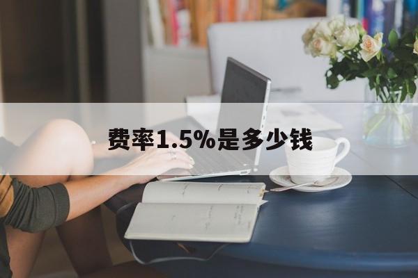 最新费率1.5%是多少钱方法分析(最方便真实的云南费率136%是多少方法)