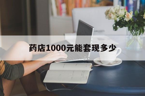 最新药店1000元能套现多少方法分析(最方便真实的云南医保卡的钱转入微信余额方法)