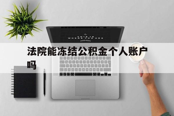 最新法院能冻结公积金个人账户吗方法分析(最方便真实的云南法院能否冻结公积金账户方法)