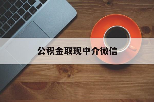 最新公积金取现中介微信方法分析(最方便真实的云南实在没钱了怎么提取公积金方法)