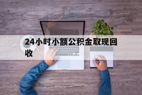 最新24小时小额公积金取现回收方法分析(最方便真实的云南全国小额公积金代提方法)