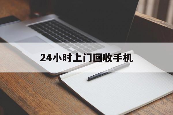 最新24小时上门回收手机方法分析(最方便真实的云南24小时上门回收手机个人方法)