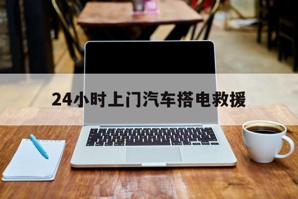 最新24小时上门汽车搭电救援方法分析(最方便真实的云南搭电救援电话方法)